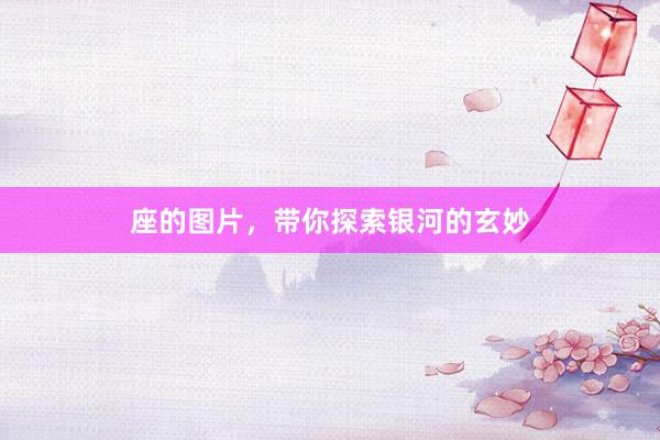 座的图片，带你探索银河的玄妙