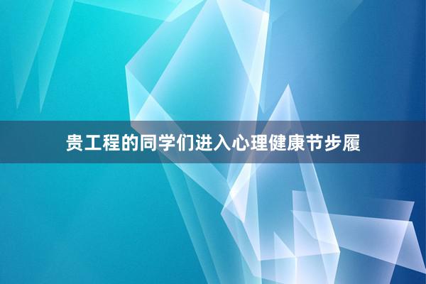 贵工程的同学们进入心理健康节步履