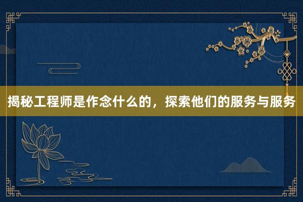 揭秘工程师是作念什么的，探索他们的服务与服务