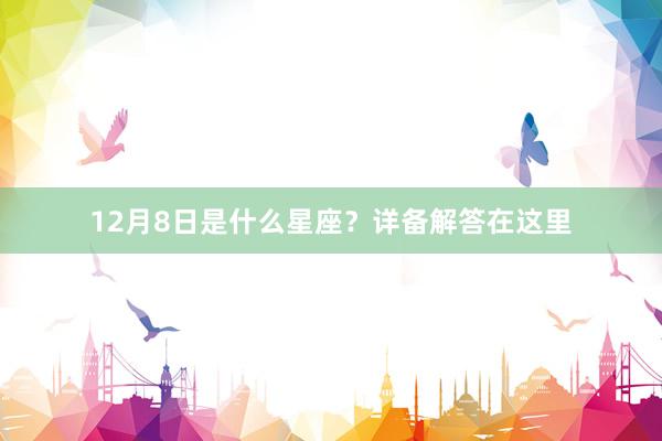 12月8日是什么星座？详备解答在这里